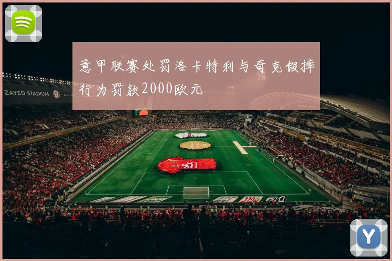 意甲联赛处罚洛卡特利与奇克假摔行为罚款2000欧元