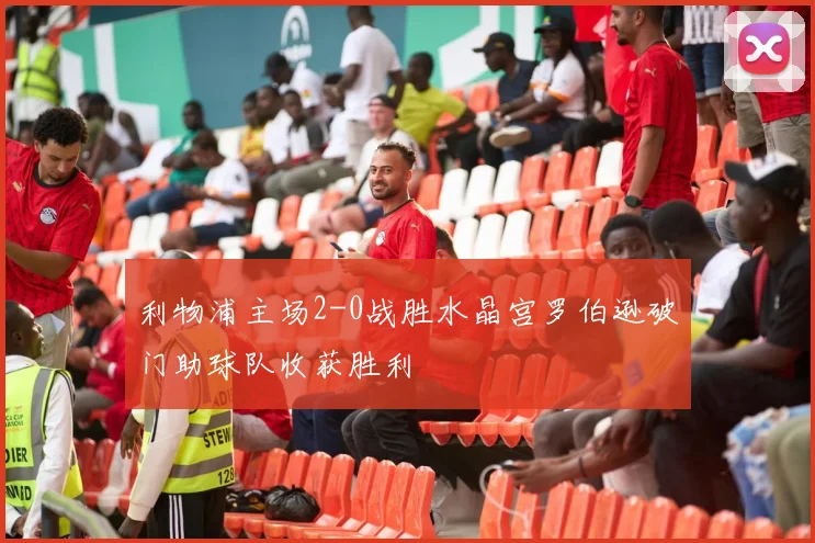 利物浦主场2-0战胜水晶宫罗伯逊破门助球队收获胜利
