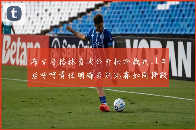 布克与格林首次公开批评裁判11年后呼吁责任明确否则比赛如同摔跤秀