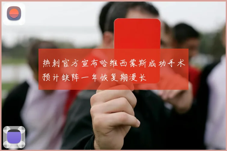 热刺官方宣布哈维西蒙斯成功手术预计缺阵一年恢复期漫长
