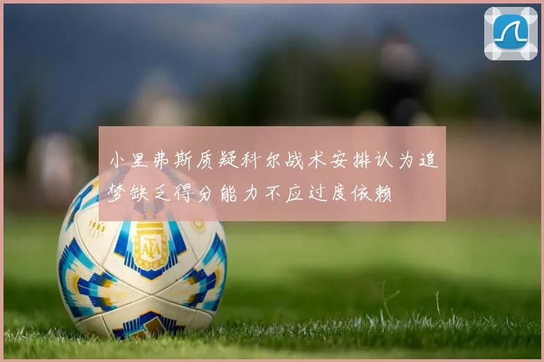 小里弗斯质疑科尔战术安排认为追梦缺乏得分能力不应过度依赖